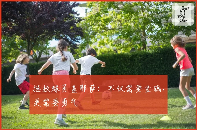 拯救球员基耶萨：不仅需要金钱，更需要勇气