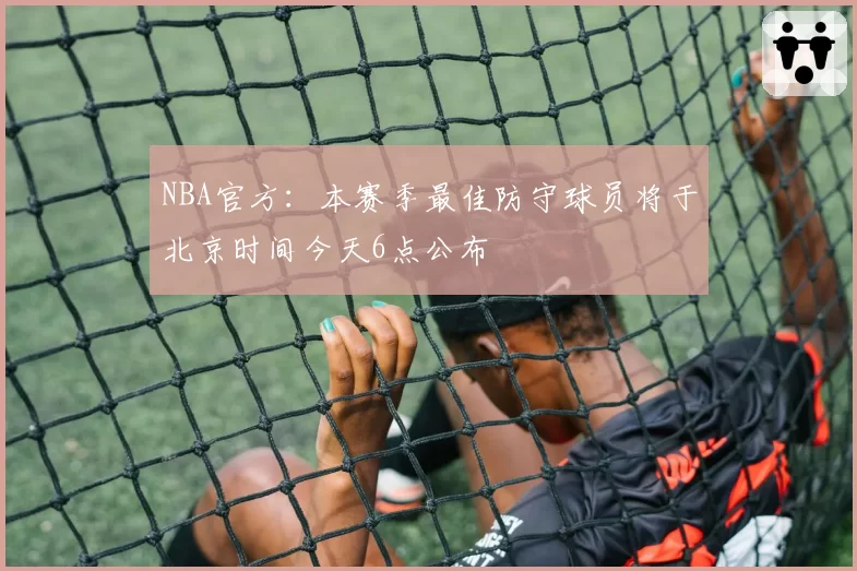 NBA官方：本赛季最佳防守球员将于北京时间今天6点公布