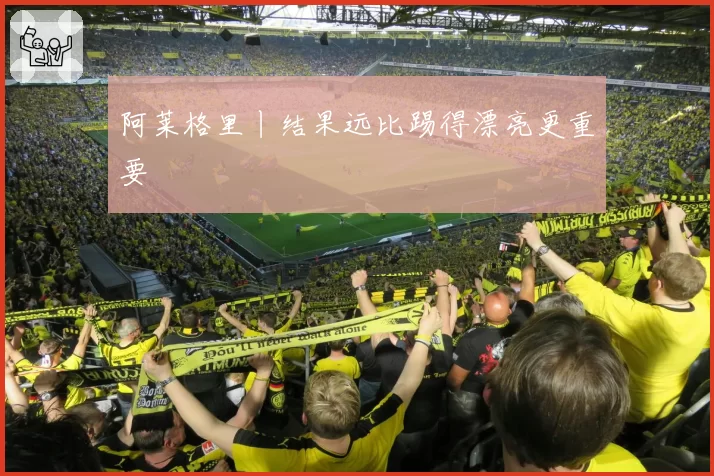 阿莱格里丨结果远比踢得漂亮更重要