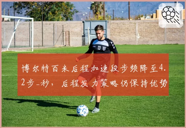 博尔特百米后程加速段步频降至4.2步_秒，后程发力策略仍保持优势
