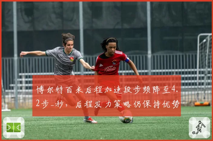 博尔特百米后程加速段步频降至4.2步_秒，后程发力策略仍保持优势