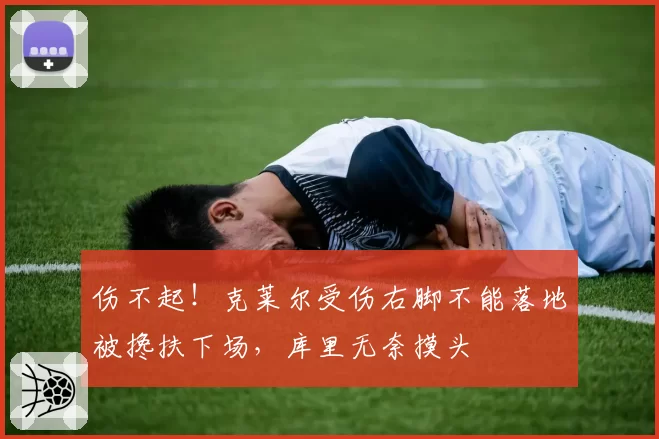伤不起!克莱尔受伤右脚不能落地被搀扶下场,库里无奈摸头