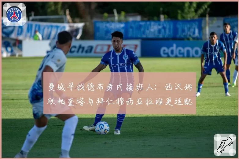 曼城寻找德布劳内接班人：西汉姆联帕奎塔与拜仁穆西亚拉谁更适配？