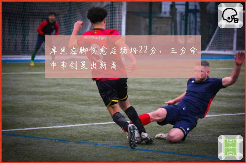 库里左脚伤愈后场均22分，三分命中率创复出新高
