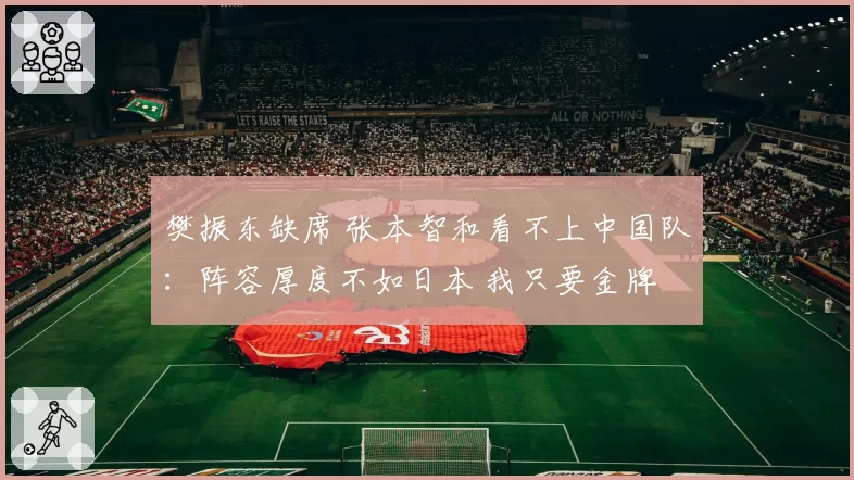 樊振东缺席 张本智和看不上中国队：阵容厚度不如日本 我只要金牌