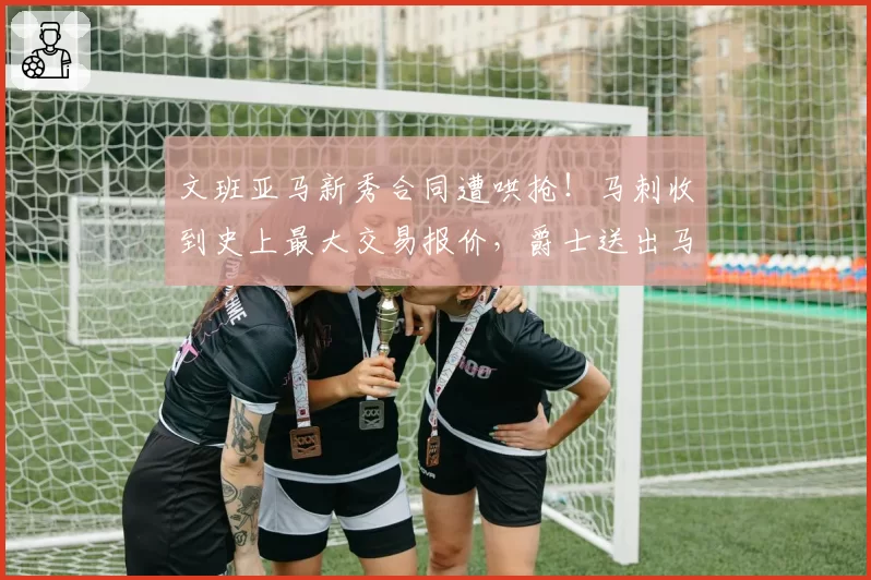 文班亚马新秀合同遭哄抢！马刺收到史上最大交易报价，爵士送出马尔卡宁+5首轮