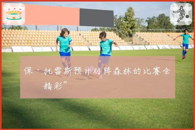 保·托雷斯预计对阵森林的比赛会“精彩”