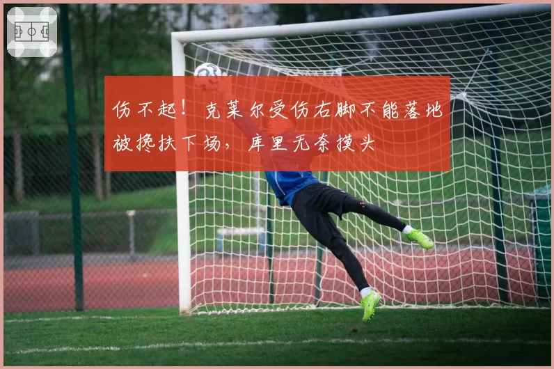 伤不起!克莱尔受伤右脚不能落地被搀扶下场,库里无奈摸头