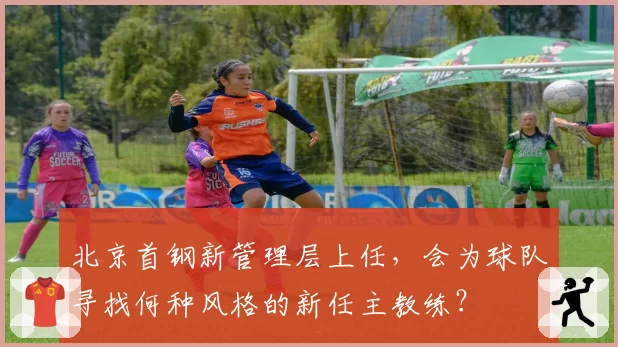 北京首钢新管理层上任，会为球队寻找何种风格的新任主教练？
