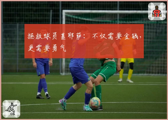拯救球员基耶萨：不仅需要金钱，更需要勇气