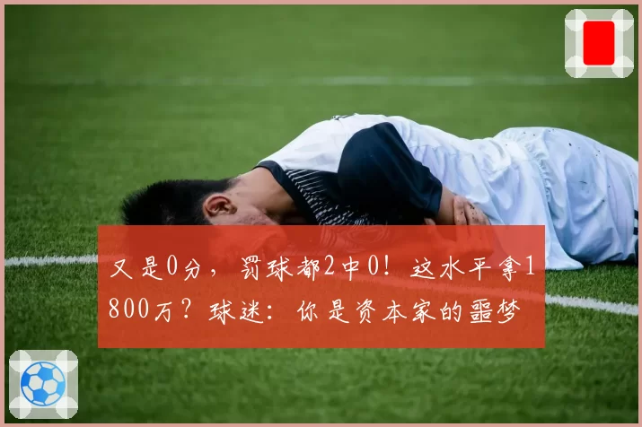 又是0分，罚球都2中0！这水平拿1800万？球迷：你是资本家的噩梦
